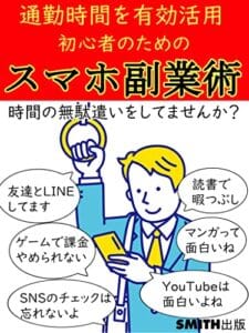 【無料で読める】通勤時間を有効活用初心者のためのスマホ副業術: 時間の無駄遣いをしてませんか？【副業】【隙間時間】【初心者】 (SMITH出版)