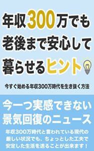 【無料で読める】年収300万でも老後まで安心して暮らせるヒント: 今すぐ始める年収300万時代を生き抜く方法