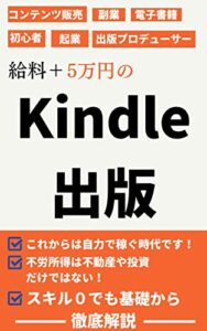 【無料で読める】片手間でも大丈夫！給料＋5万円の Kindle出版 忙しいあなたでも1日２時間コツコツやるだけで 収入アップするKindle作家導入講座 これからは自力で稼ぐ時代です 不労所得は不動産や投資だけではない！ スキル０でも基礎から徹底解説 初心者に オススメ