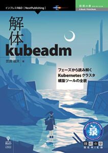 【無料で読める】解体kubeadmフェーズから読み解くKubernetesクラスタ構築ツールの全貌 (技術の泉シリーズ（NextPublishing）)