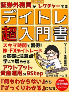 【無料で読める】【2023年最新版】証券外務員がこっそりレクチャーするデイトレ超入門書: スキマ時間で習得！株式・FXの“基礎と注意点” 学んで増やせるアウトプット資産運用の９Step【デイトレード】【外国為替】【株式投資】【FX】【証券外務員】【FIRE】
