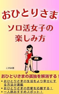 【無料で読める】【おひとりさま】ソロ活女子の楽しみ方 一人で過ごす時間の、最高の使い方/ソロ旅ひとり旅のおすすめスポット: ひとりで生きる道には自由がある！【おひとりさま】【ソロ活】【老後資金】 (おひとりさまソロ活ブックス)