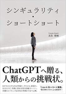 【無料で読める】シンギュラリティ・ショートショート/ChatGPTへ贈る、人類からの挑戦状: 対話型AIの、未来の短編集。実用ライティング向けプロンプトも掲載！【初心者・利用法・使い方】（仕事・ビジネス・教科書）