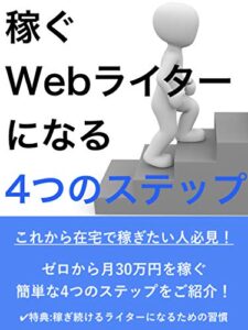 【無料で読める】稼ぐWebライターになる４つのステップ: 在宅で月３０万円を稼ぐ方法※特典付き