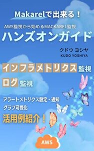 【無料で読める】AWS監視から始めるMackarel監視ハンズオンガイド: 見逃せないクラウド監視の秘訣を解説！ インフラエンジニア用技術解説シリーズ (技術書)
