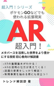 【無料で読める】ポケモンGOなどでも使われる拡張現実 AR超入門！: メタバースを活用した世界をより豊かにする技術 初心者向け解説書 (超入門！ シリーズ)