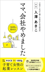 【無料で読める】ママ、会社やめました: 働く時間半分年収５倍子育て女性の起業レッスン (子育てしながら働く女性のための研究所)