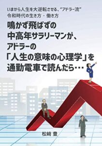 【無料で読める】鳴かず飛ばずの中高年サラリーマンが、アドラーの「人生の意味の心理学」を通勤電車で読んだら・・・: いまから人生を大逆転させる、“アドラー流”令和時代の生き方・働き方