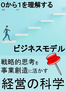 【無料で読める】０（ゼロ）から１（イチ）を理解するビジネスモデル／戦略的思考を事業創造に活かす経営の科学