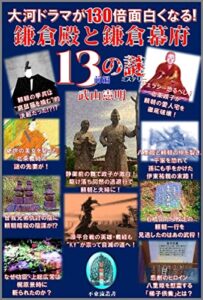【無料で読める】大河ドラマが130倍面白くなる！ 「鎌倉殿と鎌倉幕府13の謎（ミステリー）」前編 (不東流叢書)