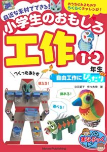 【無料で読める】身近な素材でできる！ 小学生のおもしろ工作 1・2年生 自由工作にぴったり