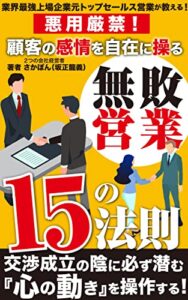 【無料で読める】業界最強上場企業元トップセールス営業が教える！ 悪用厳禁！顧客の感情を自在に操る無敗営業：15の法則: 交渉成立の陰に必ず潜む『心の動き』を操作する！