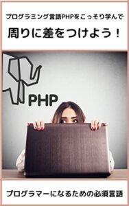 【無料で読める】プログラミング言語PHPをこっそり学んで 周りに差をつけよう！: プログラマーになるための必須言語