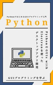 【無料で読める】PythonではじめるGUIプログラミング入門: PythonのGUIs with Electronを使ったデスクトップアプリ開発