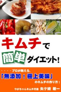 【無料で読める】キムチで簡単ダイエット！プロが教える、「無添加！極上美味」のキムチの作り方！