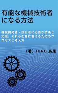【無料で読める】有能な機械技術者になる方法: 機械開発者・設計者に必要な技術と知識、それらを身に着けるためのプロセスと考え方 (機械技術開発)
