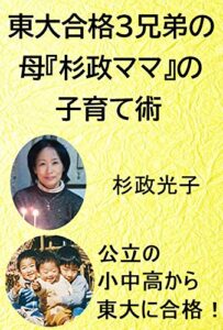 【無料で読める】東大合格３兄弟の母『杉政ママ』の子育て術 【子どもを勉強好きにする方法】杉政光子