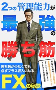 【無料で読める】2つの管理能力が最強の勝ち筋: 【初心者/入門/チャート】勝ち数が少なくても必ずプラス収入になるFXの秘訣