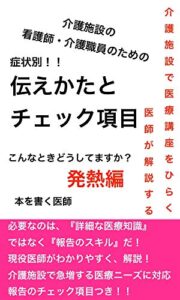 【無料で読める】介護施設で働く、看護師・介護職員のための症状別伝えかたとチェック項目〜発熱編〜: 医師監修〜必要なのは、『詳細な医療知識』ではなく『報告のスキル』だ！〜