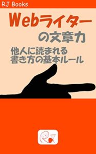 【無料で読める】Ｗｅｂライターの文章力: 他人に読まれる書き方の基本ルール (RJ Books)
