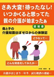 【無料で読める】さあ大変！待ったなし！いつかくると思ってた親の介護が始まったぁ: 母と子の介護知識ほぼゼロからの体験記