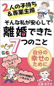 【無料で読める】『２人の子持ち＆専業主婦、そんな私が安心して離婚できた７つのこと』: 自分の幸せのために