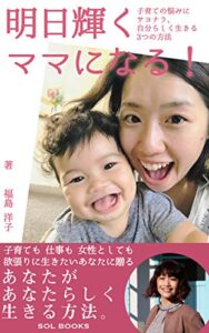 【無料で読める】明日輝くママになる！【読者限定特典付き】: 子育ての悩みにサヨナラ、自分らしく生きる３つの方法 (SOL BOOKS)