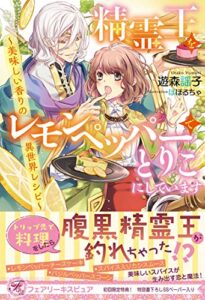 【無料で読める】精霊王をレモンペッパーでとりこにしています 美味しい香りの異世界レシピ【初回限定SS付】【イラスト付】 (フェアリーキス)