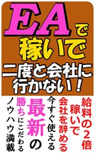 【無料で読める】EAで稼いで二度と会社に行かない！: 優秀なEAを探し出し“自動でお金が入ってくる仕組み” と ”自由な時間”を手に入れよう！