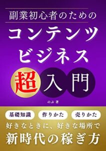 【無料で読める】副業初心者のためのコンテンツビジネス超入門: はじめてでもわかる、 コンテンツビジネスの基礎と 副業で成功するための全ノウハウ