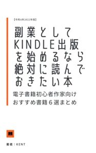 【無料で読める】副業としてKindle出版を始めるなら絶対に読んでおきたい本: 電子書籍初心者作家向けおすすめ書籍６選まとめ【令和4年2022年版】