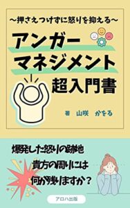 【無料で読める】押さえつけずに怒りを抑える。アンガーマネジメント超入門書: 怒りの正体と向き合うために (アロハ出版)