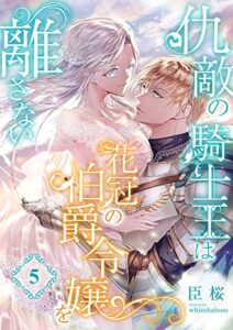 【無料で読める】仇敵の騎士王は花冠の伯爵令嬢を離さない (5) (こはく文庫)