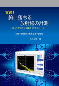 【無料で読める】実践！腑に落ちる放射線の計測 : ～作って学ぶスペクトロメータ～ 前編「放射線の基礎と基本設計」