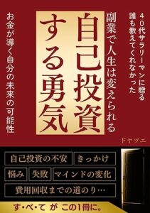 【無料で読める】副業で人生は変えられる自己投資する勇気: 40代サラリーマンに贈る誰も教えてくれなかったお金が導く自分の未来の可能性自己投資の不安きっかけ悩み失敗マインドの変化費用回収までの道のりすべてがこの一冊に