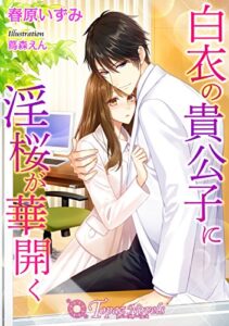 【無料で読める】白衣の貴公子に淫桜が華開く【書下ろしイラスト3枚入り】 (トパーズノベルス)