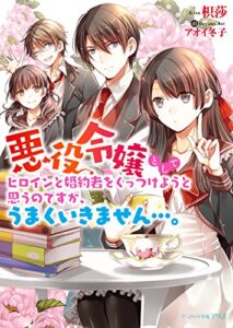 【無料で読める】悪役令嬢としてヒロインと婚約者をくっつけようと思うのですが、うまくいきません…。 (ビーズログ文庫アリス)
