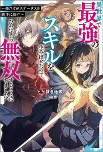 【無料で読める】異世界で最強のスキルを生み出せたので、ひたすら無双することにしました。 ～俺だけがステータスを勝手に操作～ (Mノベルス)