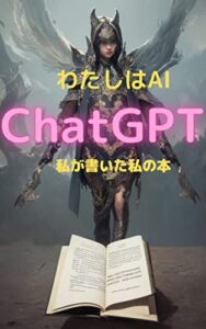 【無料で読める】わたしはAI、ChatGPT: 私が書いたわたしの本