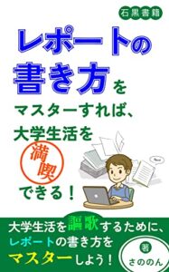 【無料で読める】レポートの書き方をマスターすれば大学生活を満喫できる!: 法学部必見！レポート課題を乗り越えよう！ (石黒書籍)