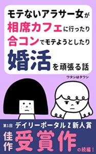 【無料で読める】モテないアラサー女が相席カフェに行ったり合コンでモテようとしたり婚活を頑張る話: 婚活女子・モテたい人は必見!?モテるテクニックを駆使しまくる女も出てくるヨ