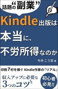 【無料で読める】話題の副業！Kindle出版は本当に不労所得なのか: 印税7桁を稼ぐKindle作家のリアル初心者必見！電子書籍出版で収入アップに必要な3つのコツ 稼ぐ力を鍛える