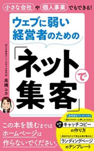 【無料で読める】ウェブに弱い経営者のための「ネットで集客」: 【小さな会社や個人事業でもできるウェブ集客】※この本を読むまではホームページは作らないでください。