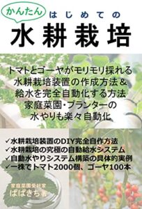 【無料で読める】はじめてのかんたん水耕栽培トマトとゴーヤがモリモリ採れる水耕栽培装置の作成方法＆給水を完全自動化する方法家庭菜園・プランターの水やりも楽々自動化: 水耕栽培装置のDIY完全自作方法水耕栽培の究極の自動給水システム自動水やりシステム構築の具体的実例 一株でトマト2000個ゴーヤ100本