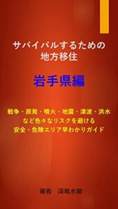 【無料で読める】サバイバルするための地方移住岩手県編: 戦争・原発・噴火・地震・津波を避ける安全・危険エリア早わかりガイド