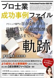 【無料で読める】プロ士業 成功事例ファイル―クリニック専門の社会保険労務士が月額１５万円の顧問報酬を実現させるまでの軌跡―