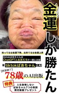 【無料で読める】金運しか勝たん: 知ってるは金運下降、出来てるは金運上昇【特典動画付き】tiktokばあちゃんの生きる7つの教訓 TikTokばあちゃんとChatGPT