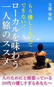 【無料で読める】もう優しくなんてできない！ローカルを味わう一人旅のススメ: 人のためにと頑張る優しすぎる30代のあなたへ (Spiral文庫)