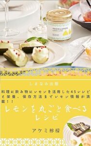 【無料で読める】レモンを丸ごと食べるレシピ: 料理に飲み物にレモン丸ごと45レシピと栄養、保存方法までレモン情報が満載！！ (しまなみ出版)
