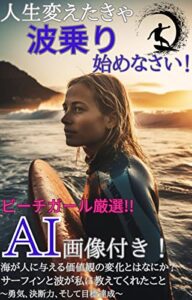 【無料で読める】人生変えたきゃ波乗り始めなさい！: サーフィンと波が私に教えてくれたこと【ai画像】【chtgpt】【ai美女】【海】【趣味】【サーファー】【サーフボード】 (波乗りAI文庫)